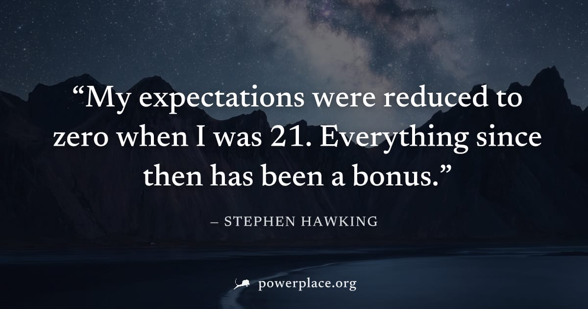 "My expectations were reduced to zero when I was 21. Everything since then has been a bonus." — Stephen Hawking