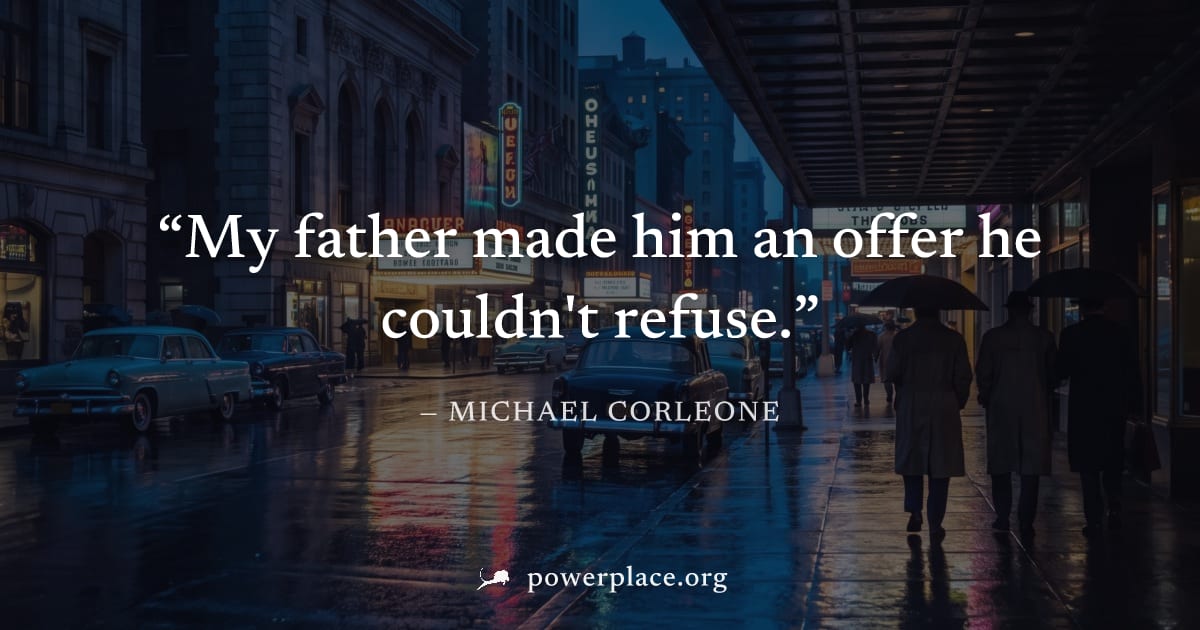 "My father made him an offer he couldn't refuse." — Michael Corleone