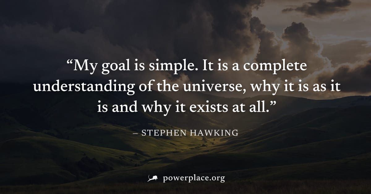 "My goal is simple. It is a complete understanding of the universe, why it is as it is and why it exists at all." — Stephen Hawking