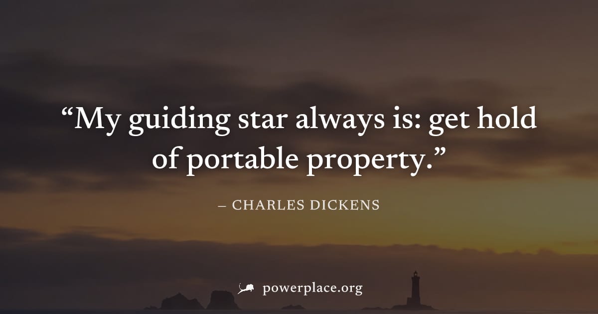 "My guiding star always is: get hold of portable property." — Charles Dickens