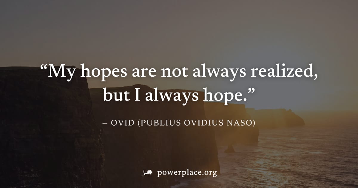 "My hopes are not always realized, but I always hope." — Ovid (Publius Ovidius Naso)