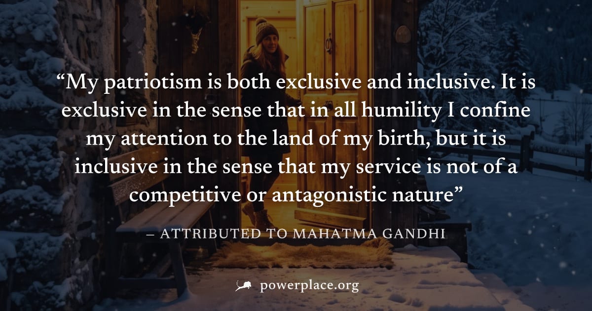 "My patriotism is both exclusive and inclusive. It is exclusive in the sense that in all humility I confine my attention to the land of my birth, but it is inclusive in the sense that my service is no