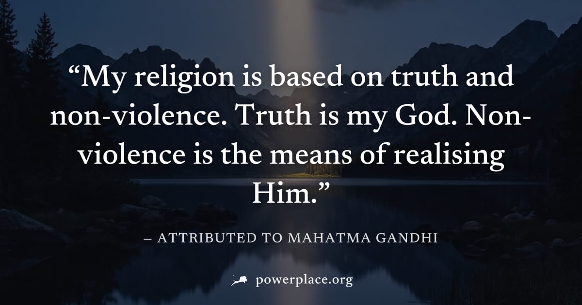 "My religion is based on truth and non-violence. Truth is my God. Non-violence is the means of realising Him." — Attributed to Mahatma Gandhi