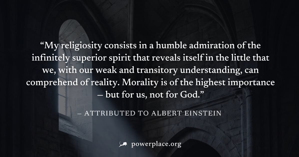 "My religiosity consists in a humble admiration of the infinitely superior spirit that reveals itself in the little that we, with our weak and transitory understanding, can comprehend of reality. Mora