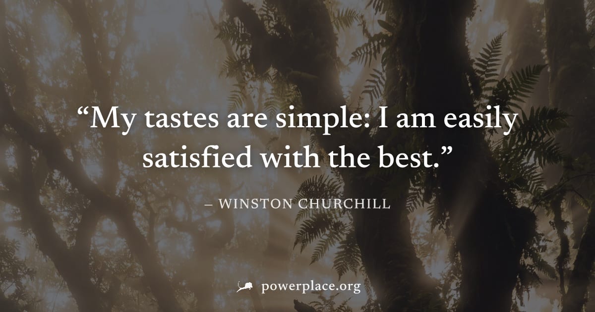 "My tastes are simple: I am easily satisfied with the best." — Winston Churchill
