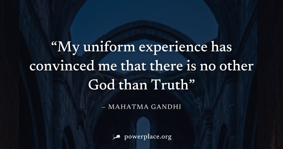 "My uniform experience has convinced me that there is no other God than Truth" — Mahatma Gandhi