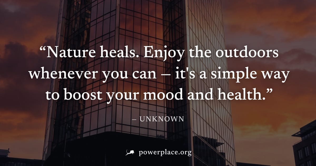 "Nature heals. Enjoy the outdoors whenever you can — it's a simple way to boost your mood and health." — Unknown