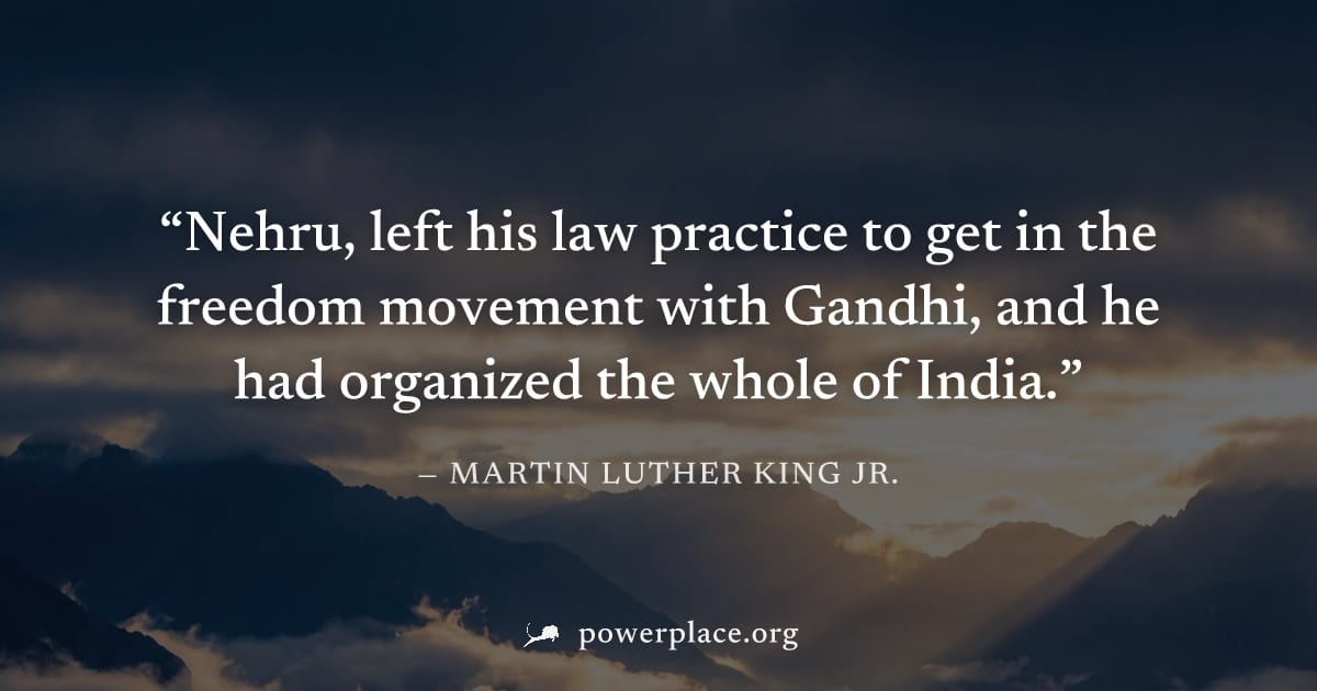 "Nehru, left his law practice to get in the freedom movement with Gandhi, and he had organized the whole of India." — Martin Luther King Jr.
