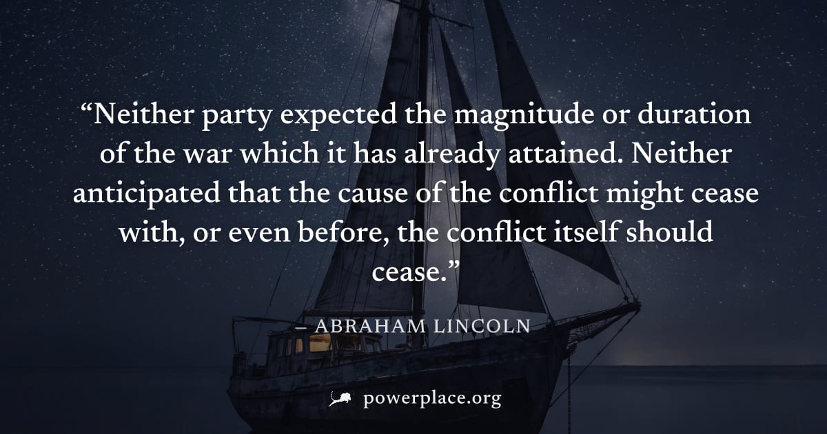 "Neither party expected the magnitude or duration of the war which it has already attained. Neither anticipated that the cause of the conflict might cease with, or even before, the conflict itself sho