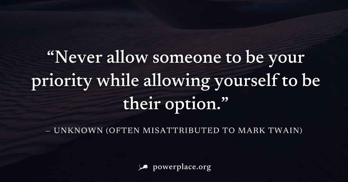 "Never allow someone to be your priority while allowing yourself to be their option." — Unknown (often misattributed to Mark Twain)