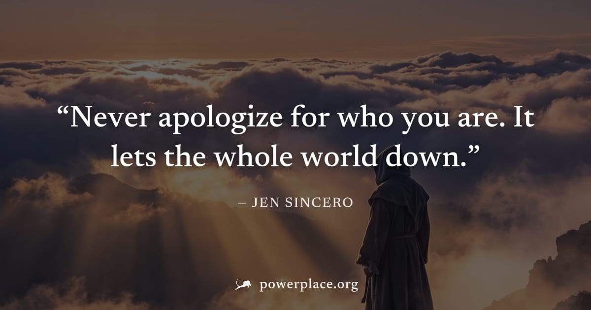 "Never apologize for who you are. It lets the whole world down." — Jen Sincero