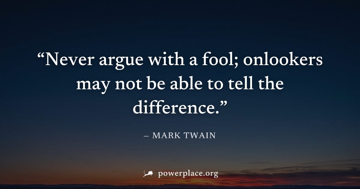 "Never argue with a fool; onlookers may not be able to tell the difference." — Mark Twain