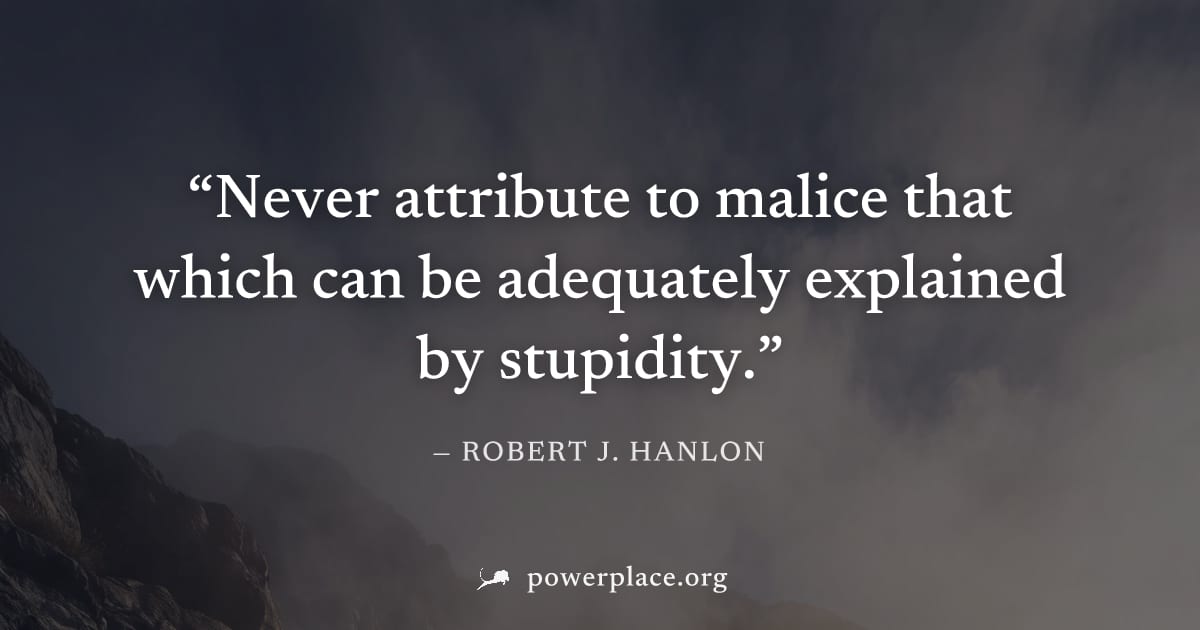 "Never attribute to malice that which can be adequately explained by stupidity." — Robert J. Hanlon