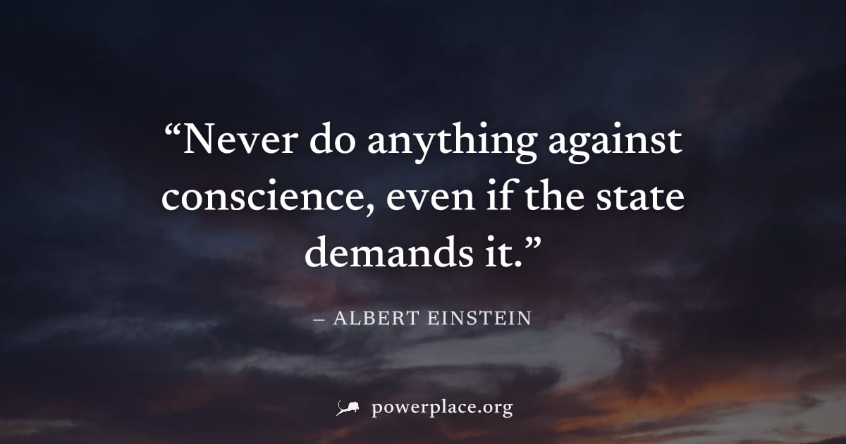 "Never do anything against conscience, even if the state demands it." — Albert Einstein