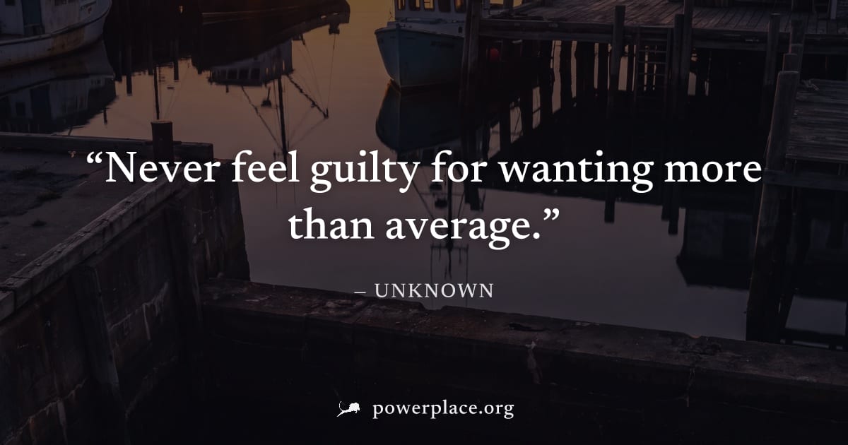 "Never feel guilty for wanting more than average." — Unknown