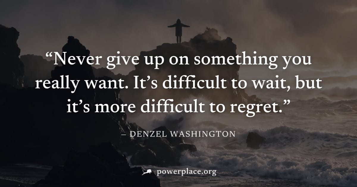 "Never give up on something you really want. It’s difficult to wait, but it’s more difficult to regret." — Denzel Washington