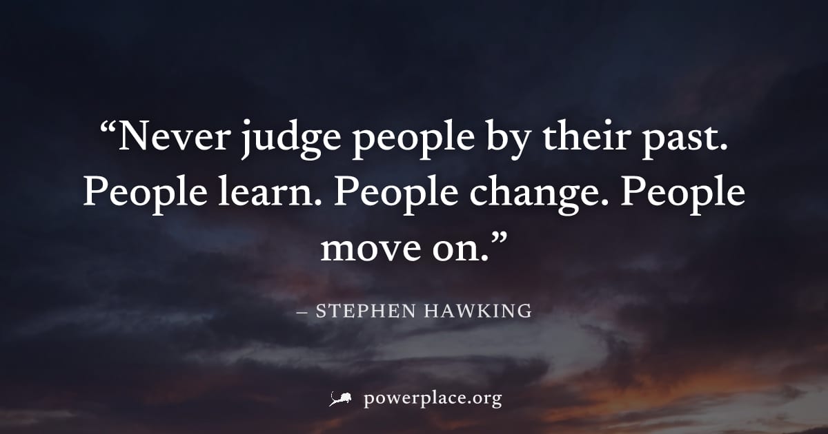 "Never judge people by their past. People learn. People change. People move on." — Stephen Hawking