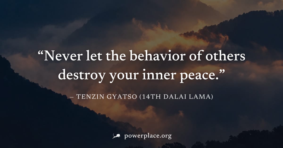 "Never let the behavior of others destroy your inner peace." — Tenzin Gyatso (14th Dalai Lama)