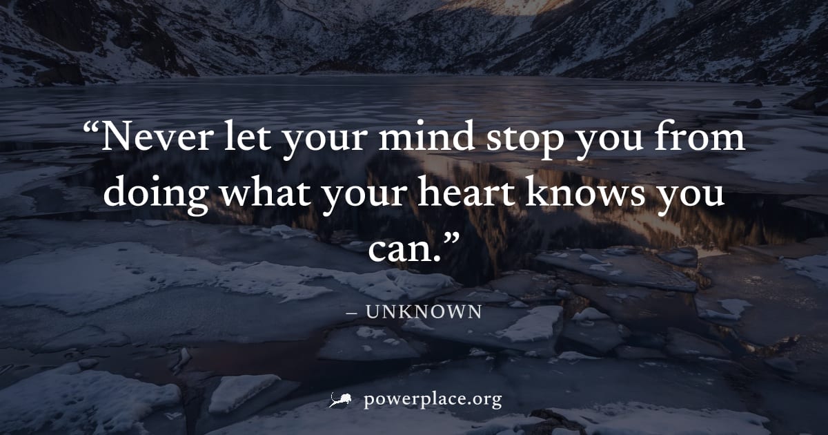 "Never let your mind stop you from doing what your heart knows you can." — Unknown