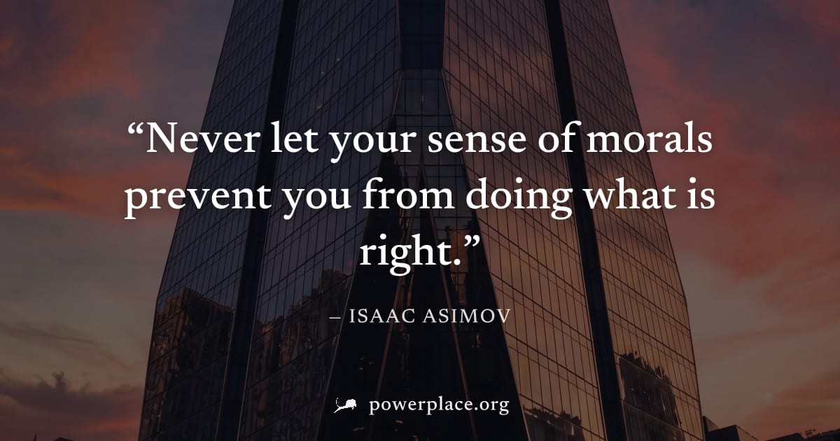 "Never let your sense of morals prevent you from doing what is right." — Isaac Asimov