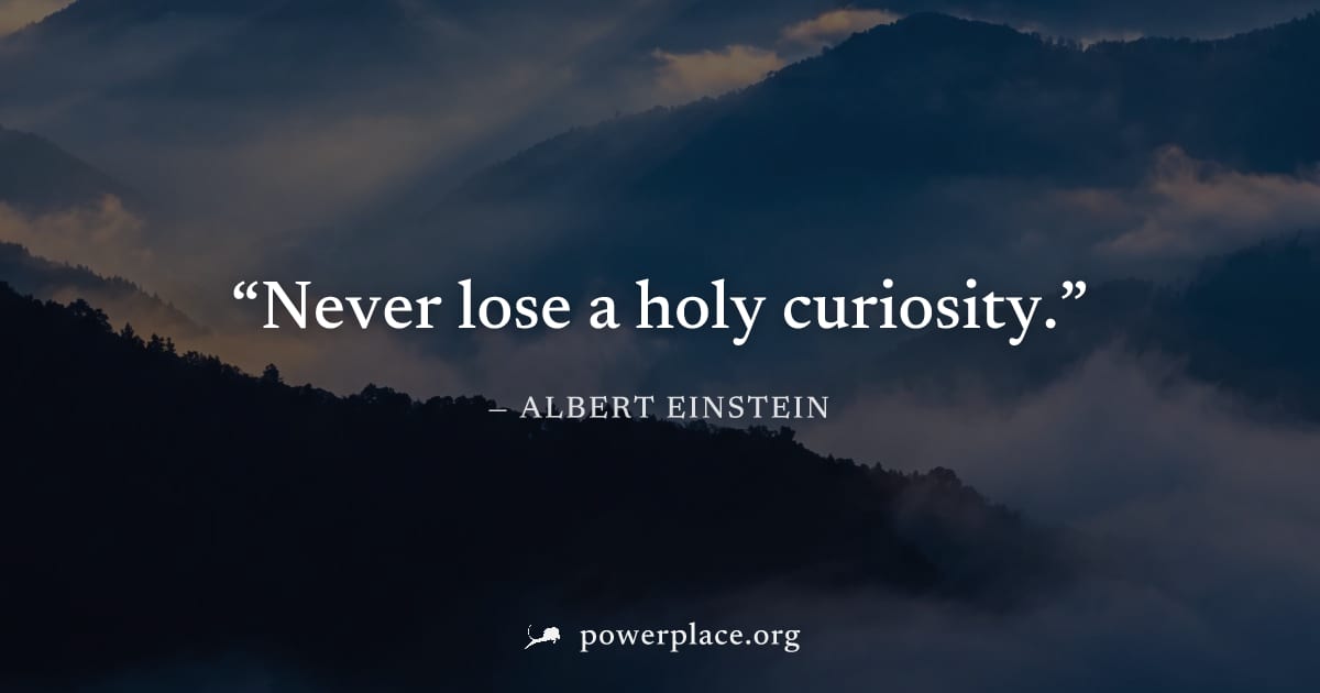 "Never lose a holy curiosity." — Albert Einstein