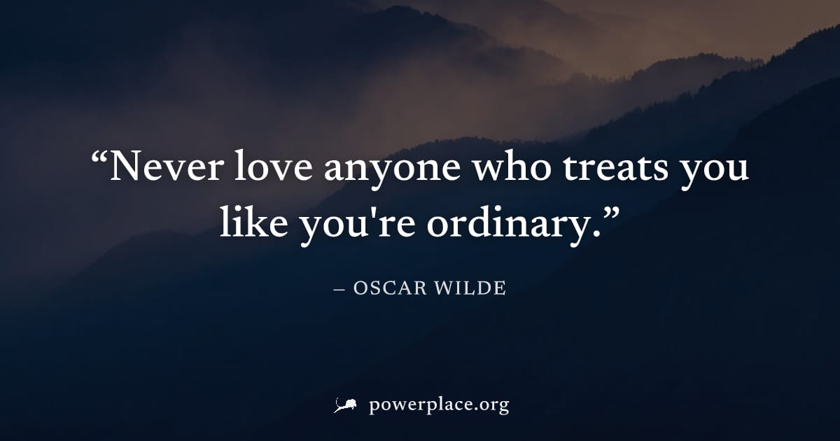 "Never love anyone who treats you like you're ordinary." — Oscar Wilde