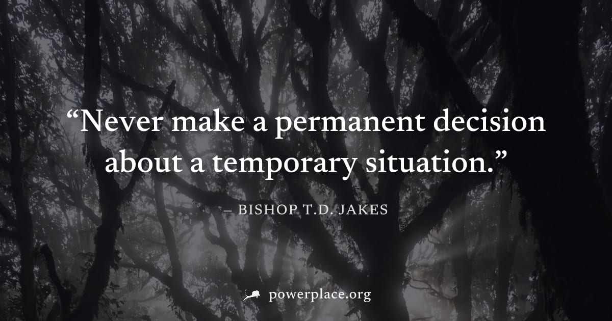 "Never make a permanent decision about a temporary situation." — Bishop T.D. Jakes