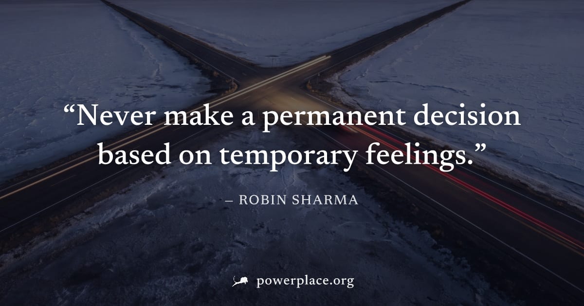"Never make a permanent decision based on temporary feelings." — Robin Sharma