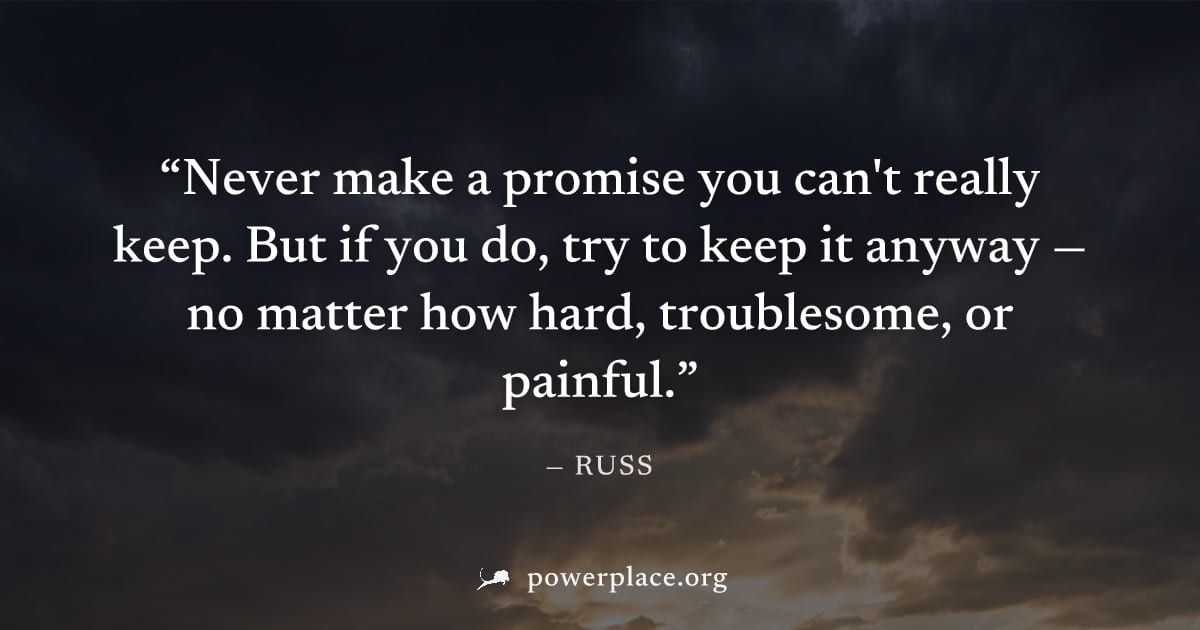 "Never make a promise you can't really keep. But if you do, try to keep it anyway — no matter how hard, troublesome, or painful." — Russ