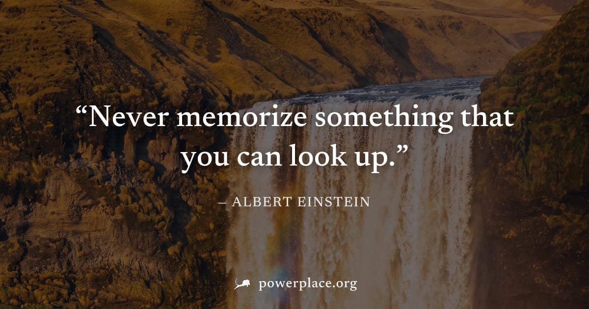 "Never memorize something that you can look up." — Albert Einstein