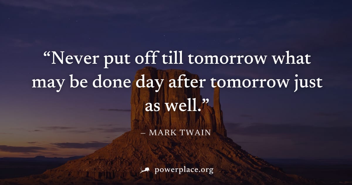 "Never put off till tomorrow what may be done day after tomorrow just as well." — Mark Twain