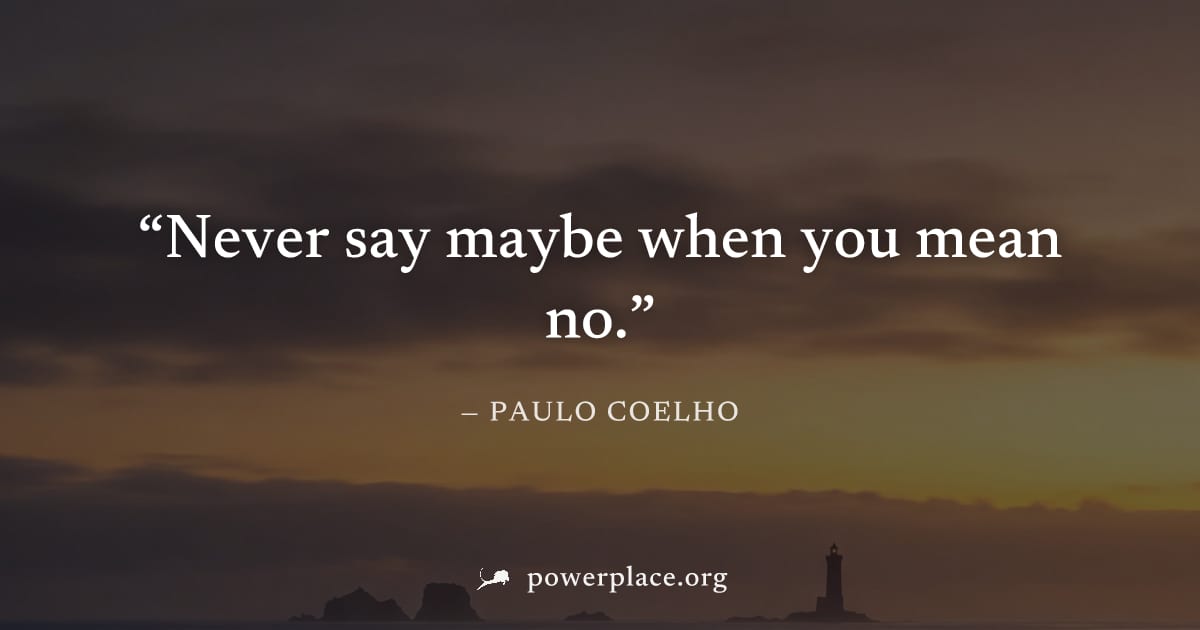 "Never say maybe when you mean no." — Paulo Coelho