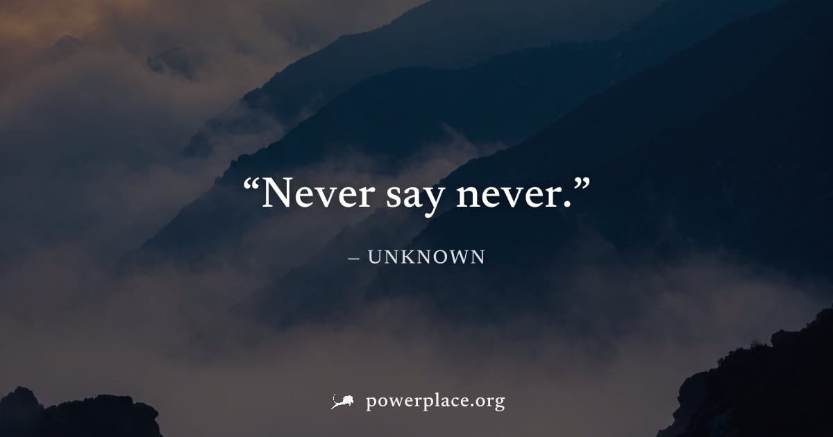 "Never say never." — Unknown