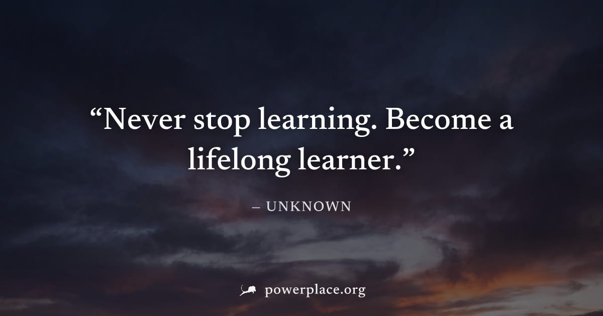 "Never stop learning. Become a lifelong learner." — Unknown
