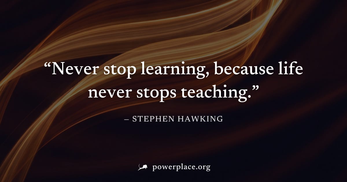 "Never stop learning, because life never stops teaching." — Stephen Hawking