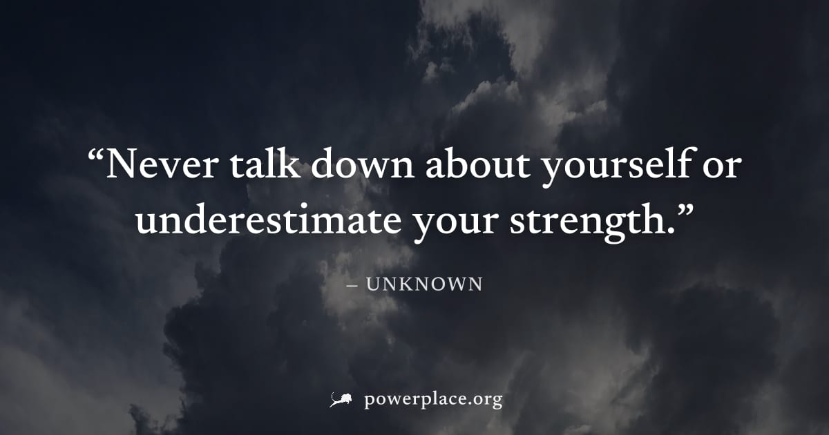 "Never talk down about yourself or underestimate your strength." — Unknown