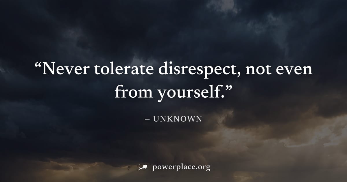 "Never tolerate disrespect, not even from yourself." — Unknown