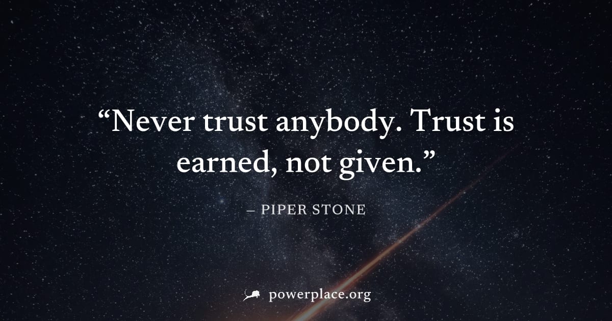 "Never trust anybody. Trust is earned, not given." — Piper Stone
