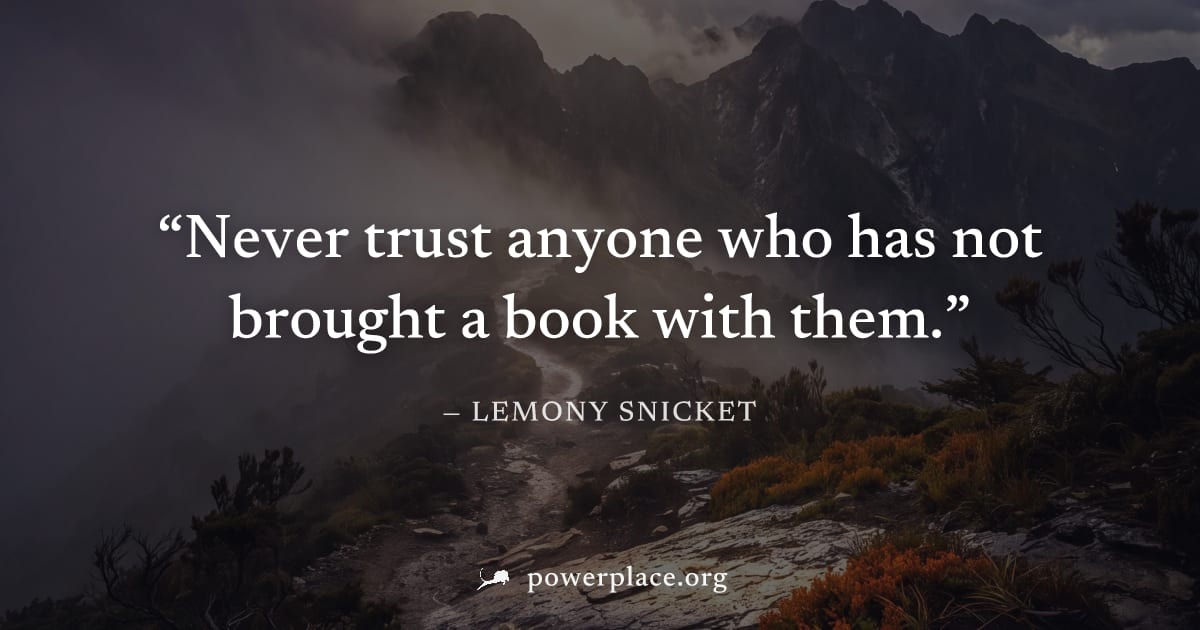 "Never trust anyone who has not brought a book with them." — Lemony Snicket