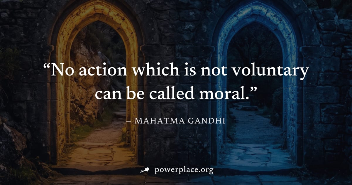 "No action which is not voluntary can be called moral." — Mahatma Gandhi