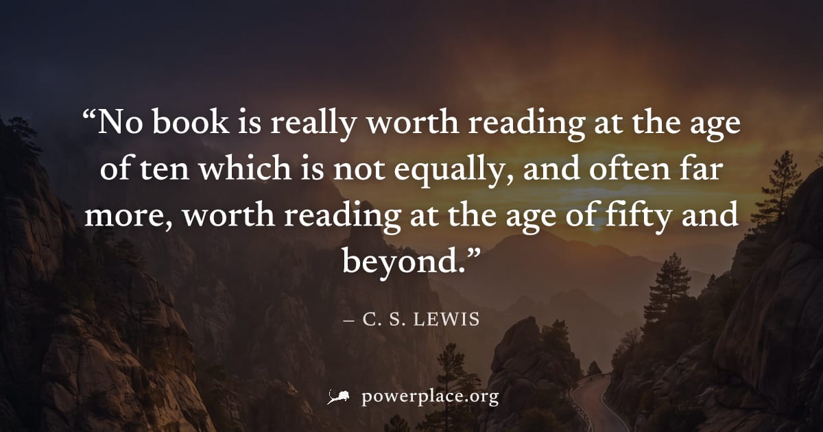 "No book is really worth reading at the age of ten which is not equally, and often far more, worth reading at the age of fifty and beyond." — C. S. Lewis