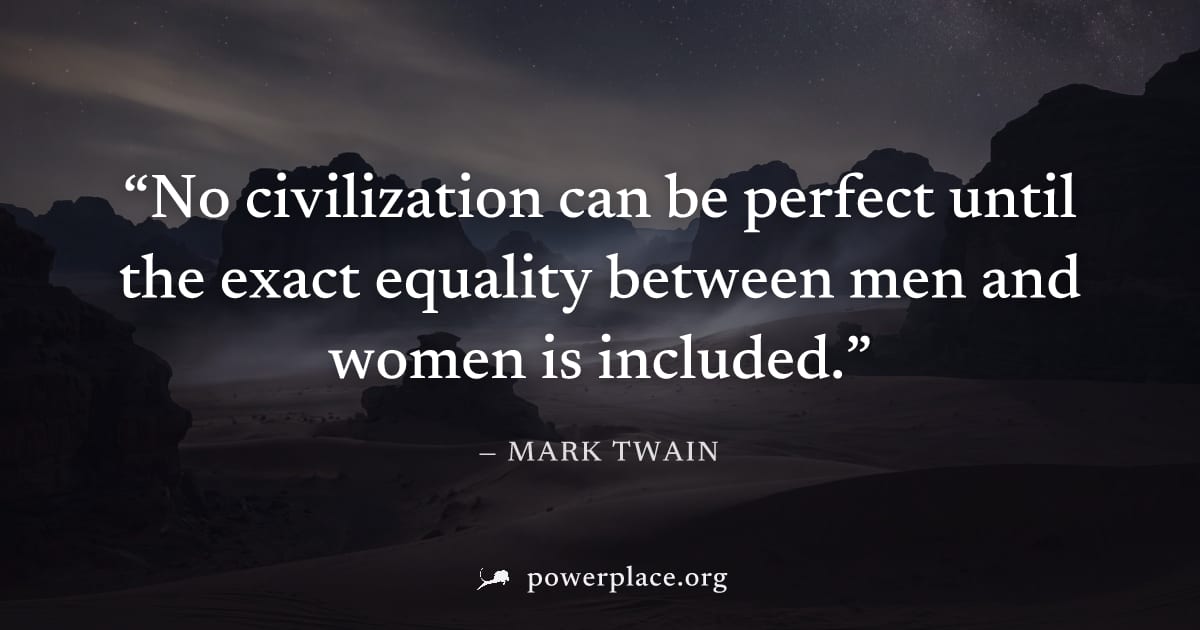 "No civilization can be perfect until the exact equality between men and women is included." — Mark Twain