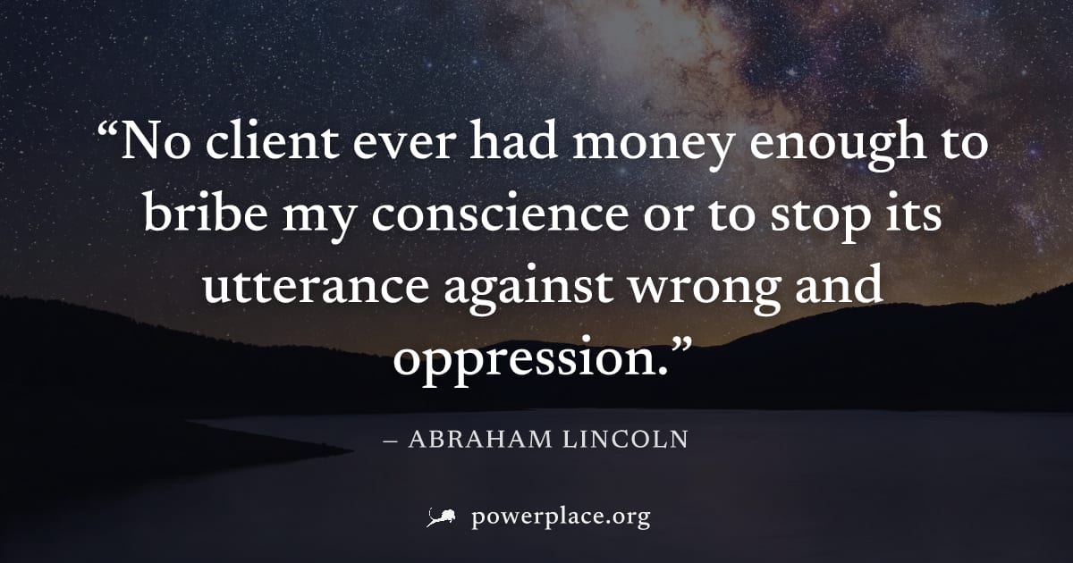 "No client ever had money enough to bribe my conscience or to stop its utterance against wrong and oppression." — Abraham Lincoln