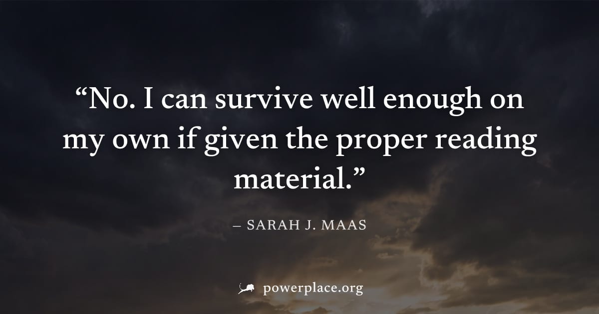 "No. I can survive well enough on my own if given the proper reading material." — Sarah J. Maas
