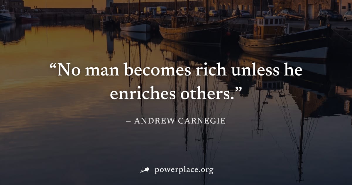 "No man becomes rich unless he enriches others." — Andrew Carnegie