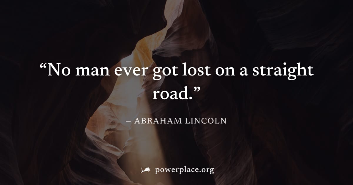 "No man ever got lost on a straight road." — Abraham Lincoln