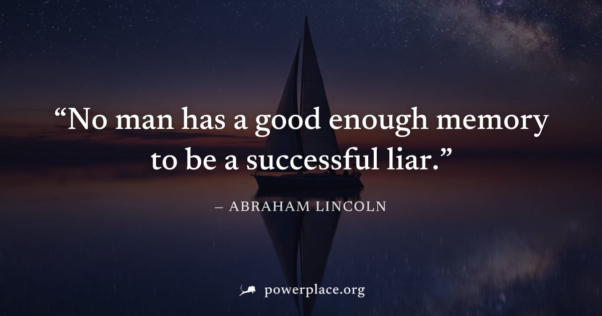 "No man has a good enough memory to be a successful liar." — Abraham Lincoln