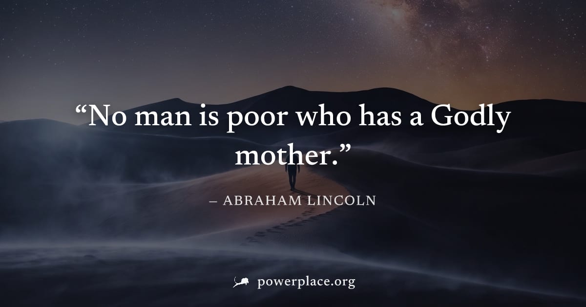 "No man is poor who has a Godly mother." — Abraham Lincoln