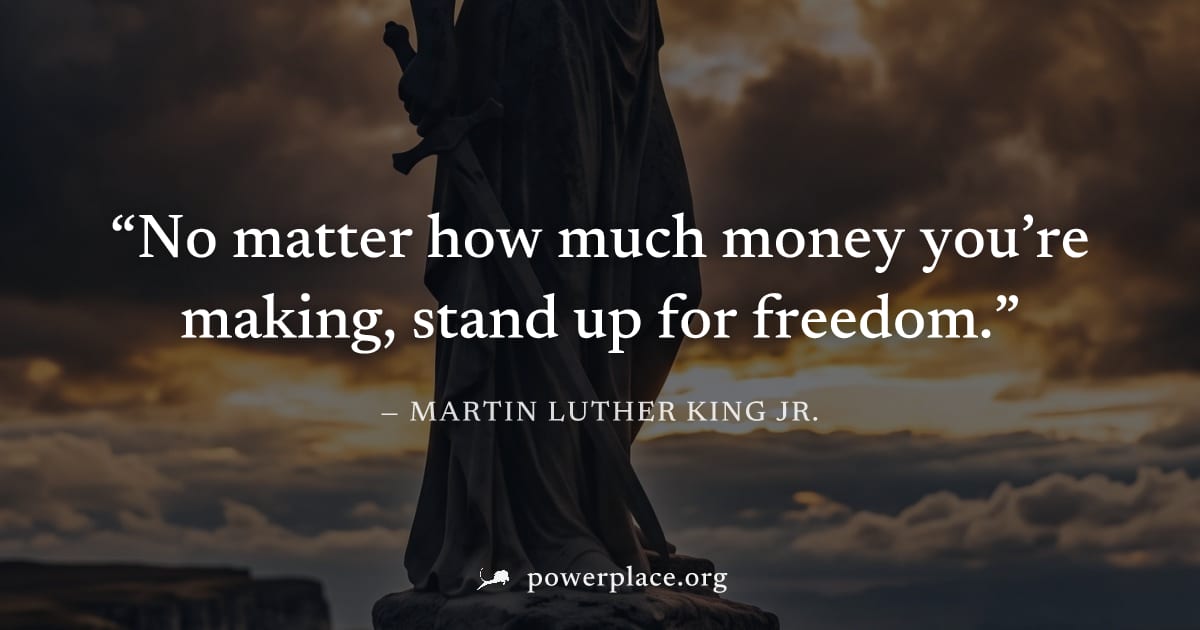 "No matter how much money you’re making, stand up for freedom." — Martin Luther King Jr.