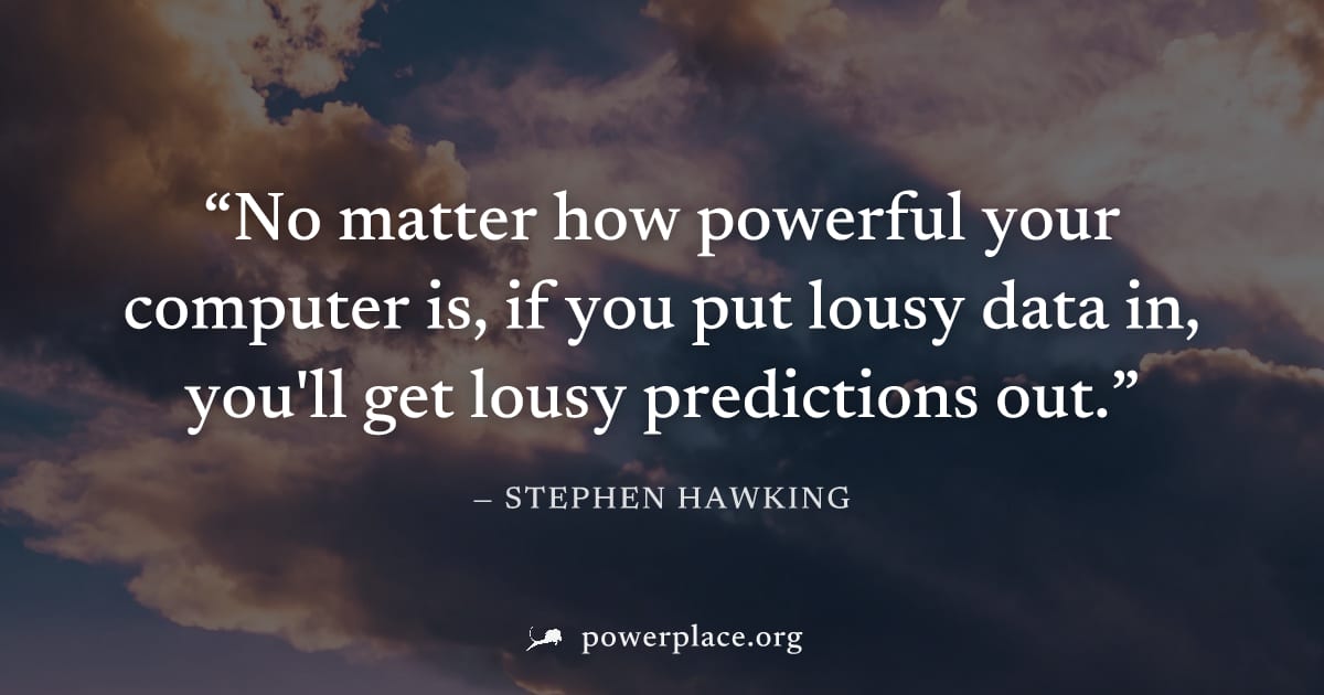 "No matter how powerful your computer is, if you put lousy data in, you'll get lousy predictions out." — Stephen Hawking